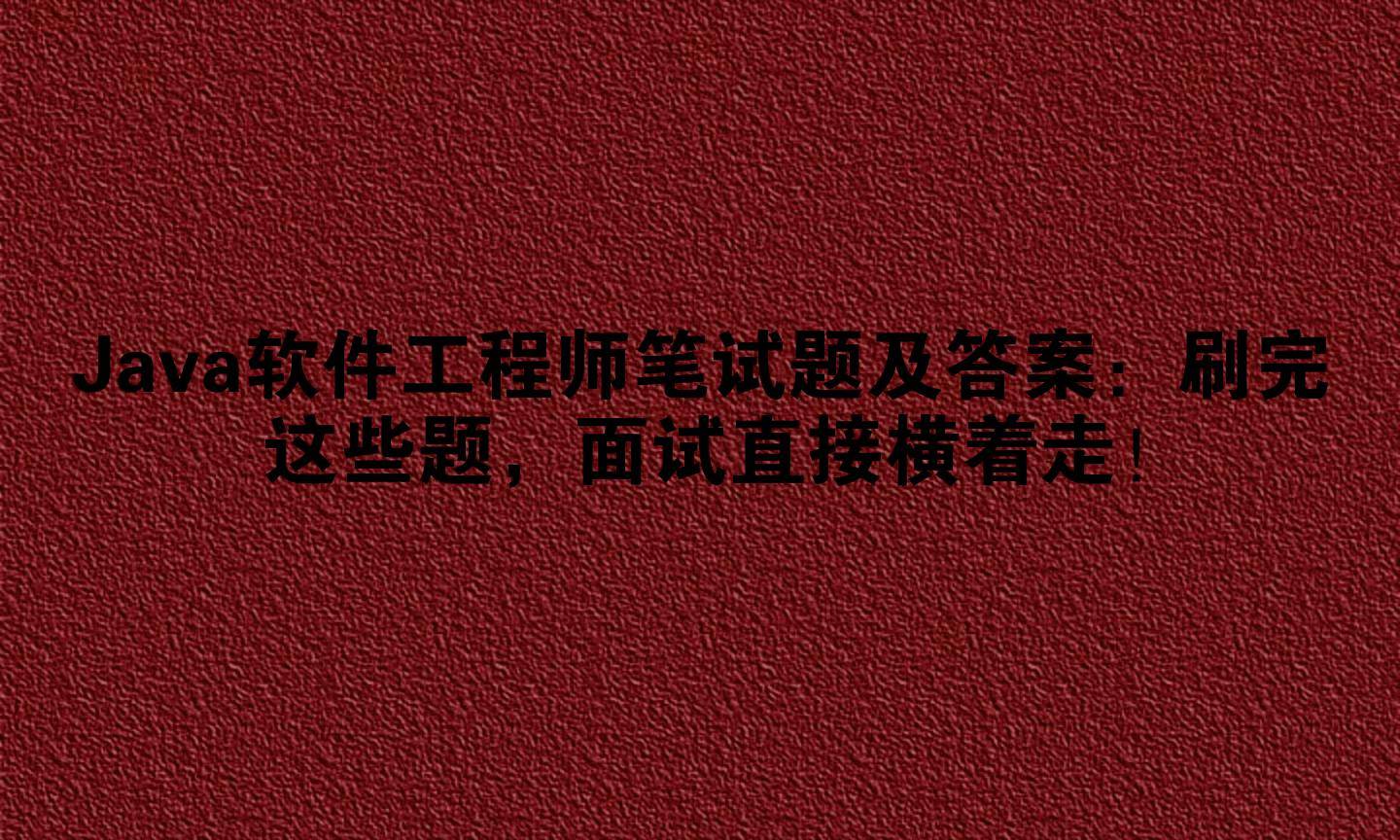 Java软件工程师笔试题及答案：刷完这些题，面试直接横着走！